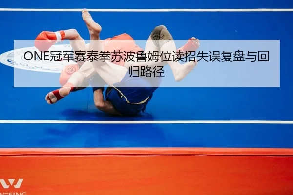 ONE冠军赛泰拳苏波鲁姆位读招失误复盘与回归路径